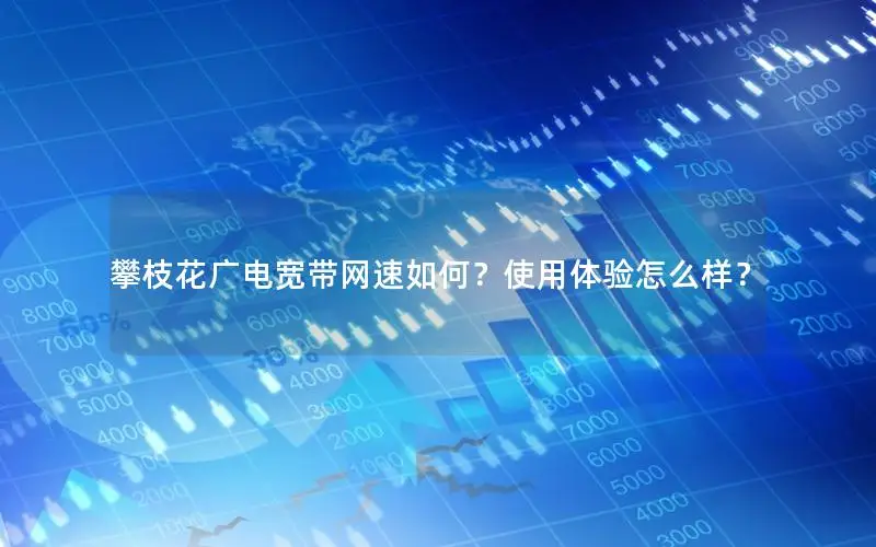 攀枝花广电宽带网速如何？使用体验怎么样？