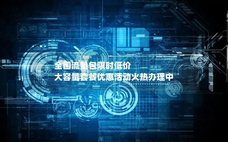 全国流量包限时低价 大容量套餐优惠活动火热办理中