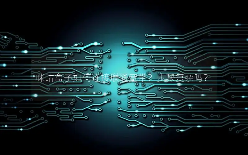 咪咕盒子如何连接联通宽带？步骤复杂吗？