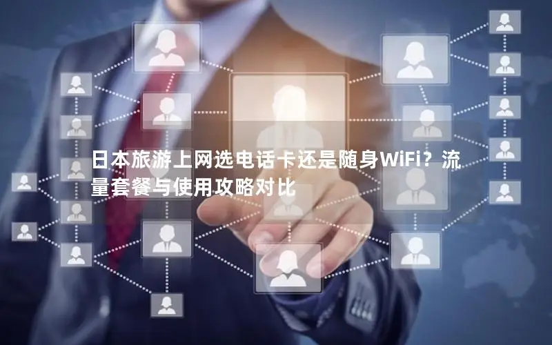 日本旅游上网选电话卡还是随身WiFi？流量套餐与使用攻略对比