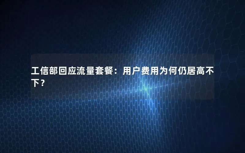 工信部回应流量套餐：用户费用为何仍居高不下？