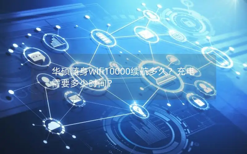 华硕随身wifi10000续航多久？充电需要多少时间？