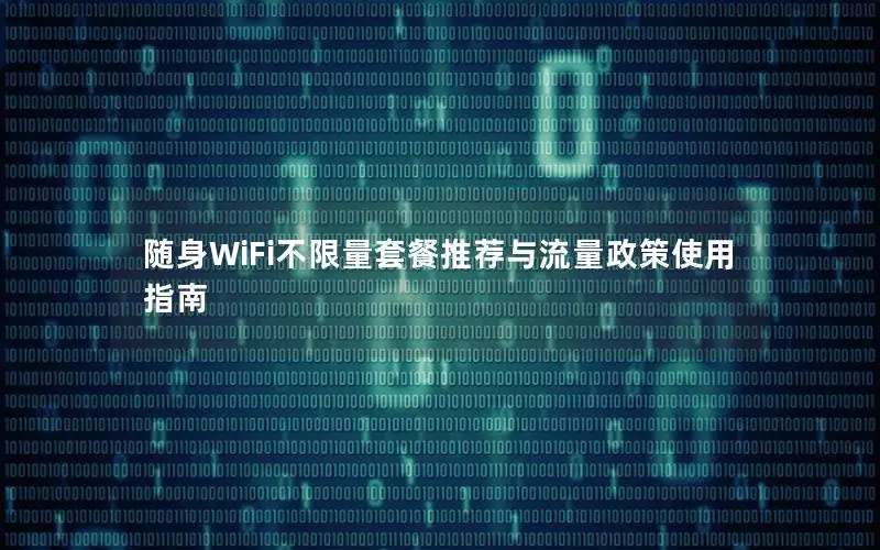 随身WiFi不限量套餐推荐与流量政策使用指南