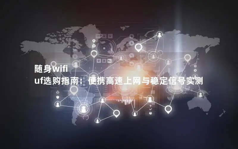 随身wifi uf选购指南：便携高速上网与稳定信号实测