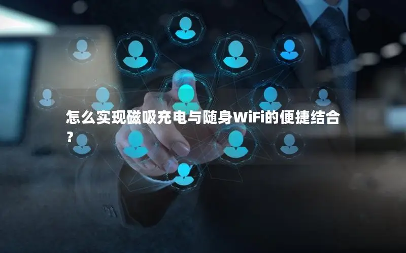 怎么实现磁吸充电与随身WiFi的便捷结合？
