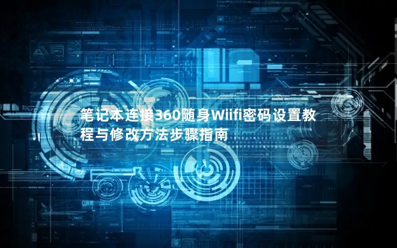 笔记本连接360随身Wiifi密码设置教程与修改方法步骤指南