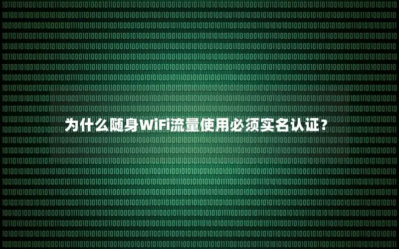 为什么随身WiFi流量使用必须实名认证？