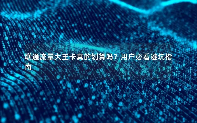 联通流量大王卡真的划算吗？用户必看避坑指南