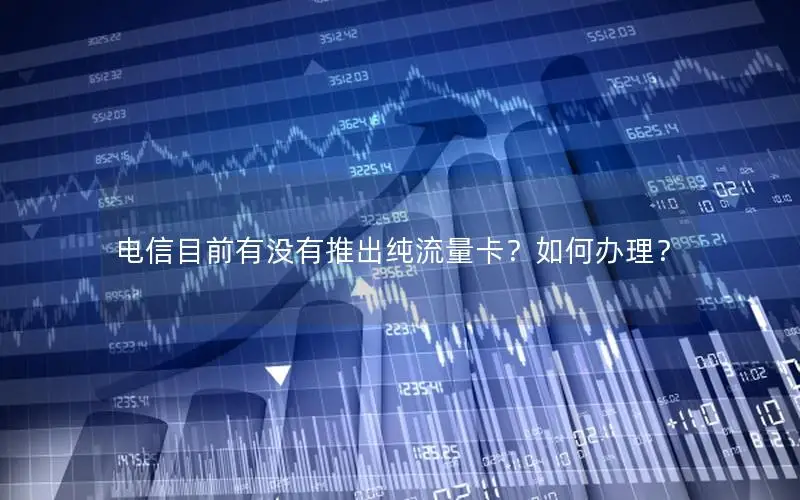 电信目前有没有推出纯流量卡？如何办理？