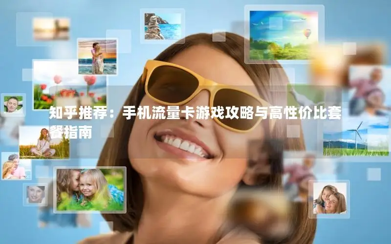 知乎推荐：手机流量卡游戏攻略与高性价比套餐指南