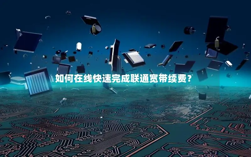 如何在线快速完成联通宽带续费？
