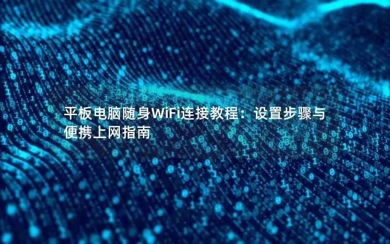 平板电脑随身WiFi连接教程：设置步骤与便携上网指南