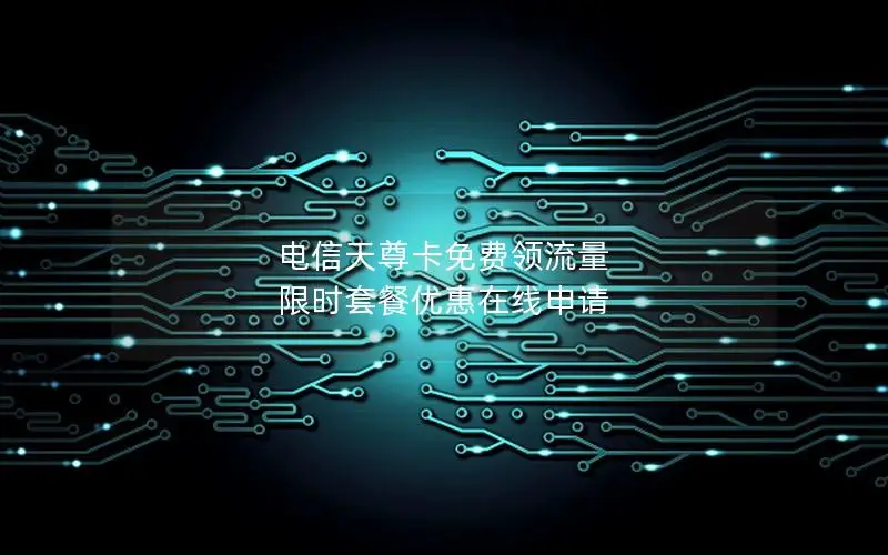 电信天尊卡免费领流量 限时套餐优惠在线申请