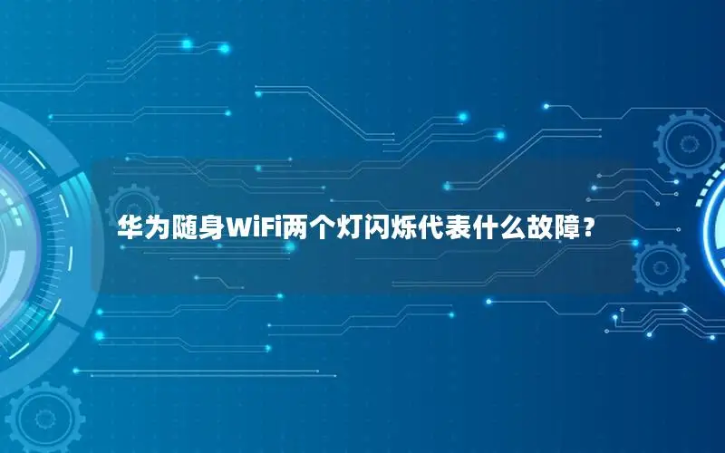 华为随身WiFi两个灯闪烁代表什么故障？