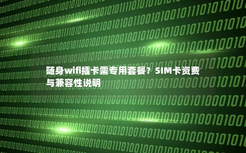 随身wifi插卡需专用套餐？SIM卡资费与兼容性说明
