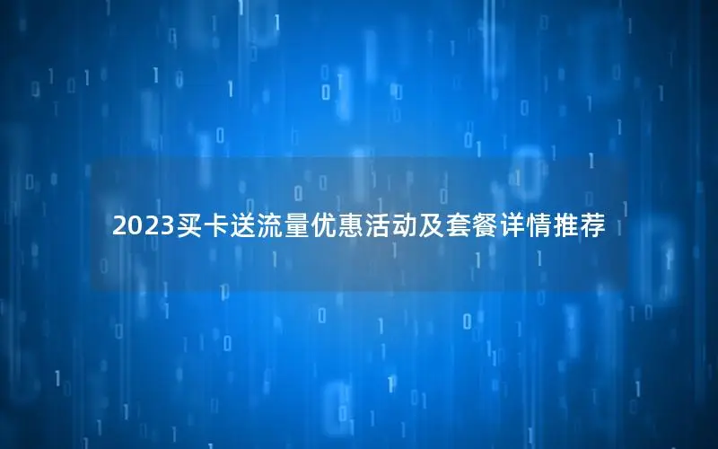 2023买卡送流量优惠活动及套餐详情推荐