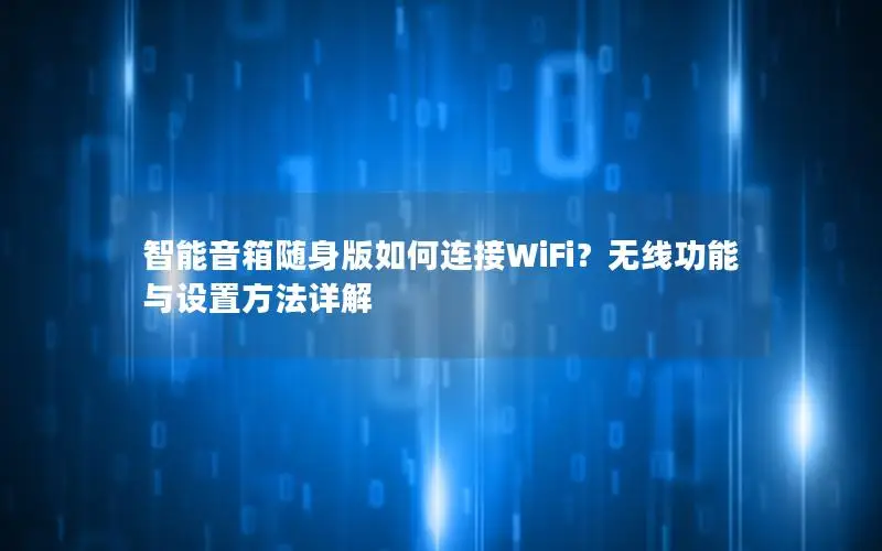智能音箱随身版如何连接WiFi？无线功能与设置方法详解