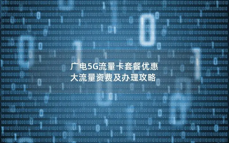 广电5G流量卡套餐优惠 大流量资费及办理攻略