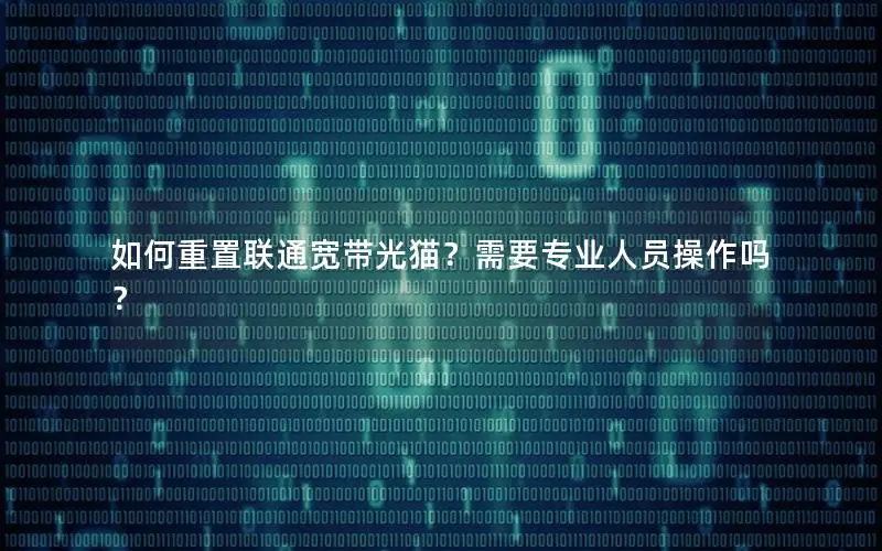 如何重置联通宽带光猫？需要专业人员操作吗？