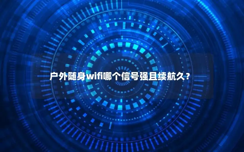 户外随身wifi哪个信号强且续航久？
