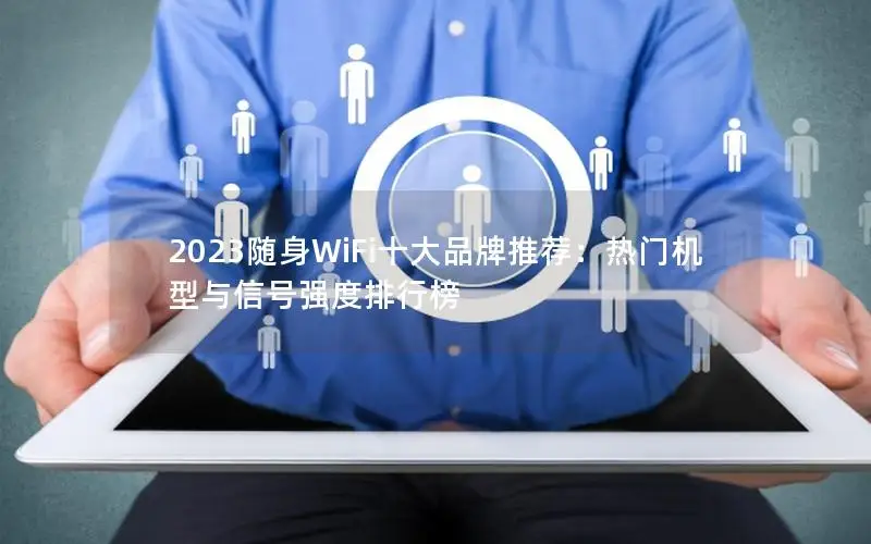 2023随身WiFi十大品牌推荐：热门机型与信号强度排行榜