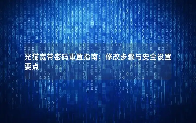 光猫宽带密码重置指南：修改步骤与安全设置要点