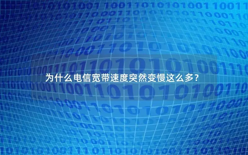 为什么电信宽带速度突然变慢这么多？