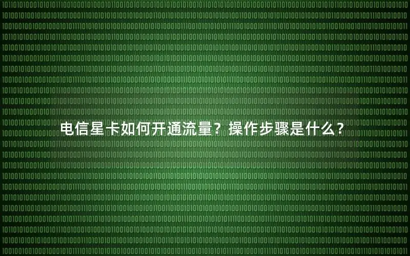 电信星卡如何开通流量？操作步骤是什么？