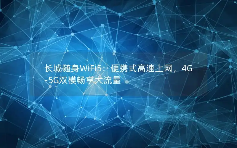 长城随身WiFi5：便携式高速上网，4G-5G双模畅享大流量