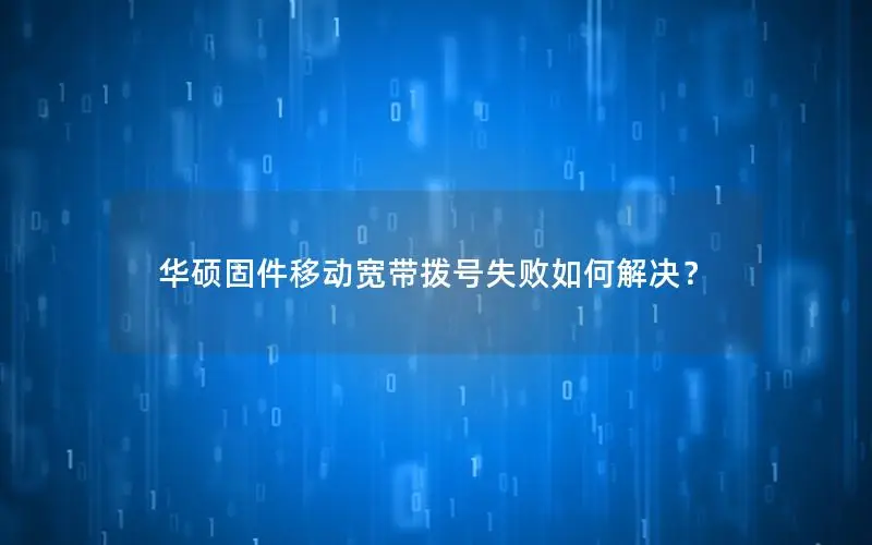 华硕固件移动宽带拨号失败如何解决？
