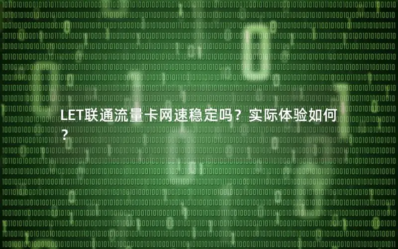 LET联通流量卡网速稳定吗？实际体验如何？