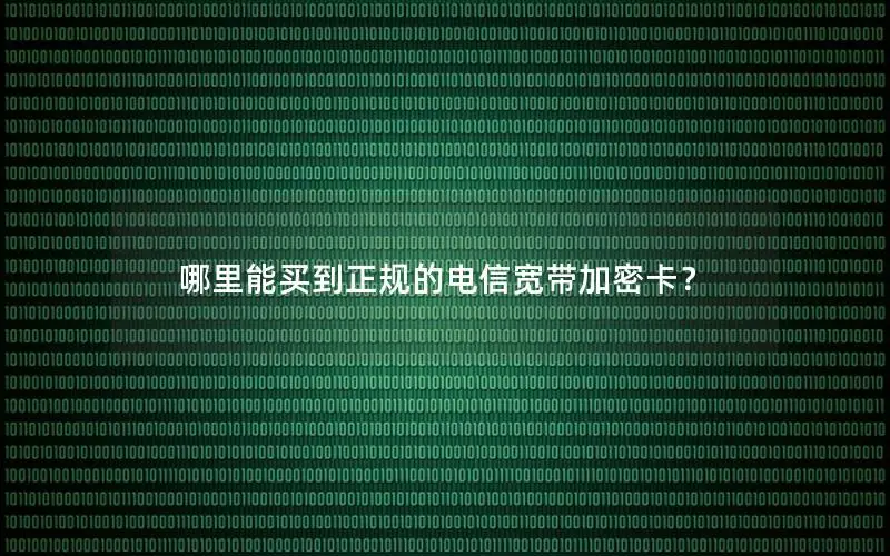 哪里能买到正规的电信宽带加密卡？