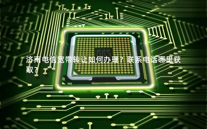 济南电信宽带转让如何办理？联系电话哪里获取？