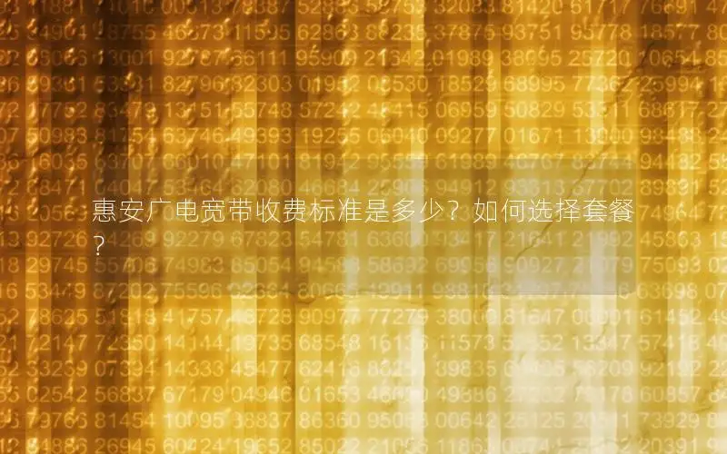 惠安广电宽带收费标准是多少？如何选择套餐？