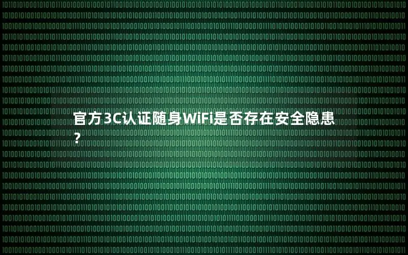 官方3C认证随身WiFi是否存在安全隐患？