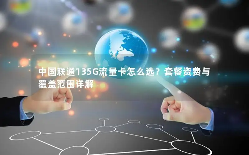 中国联通135G流量卡怎么选？套餐资费与覆盖范围详解
