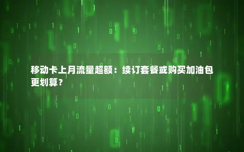移动卡上月流量超额：续订套餐或购买加油包更划算？