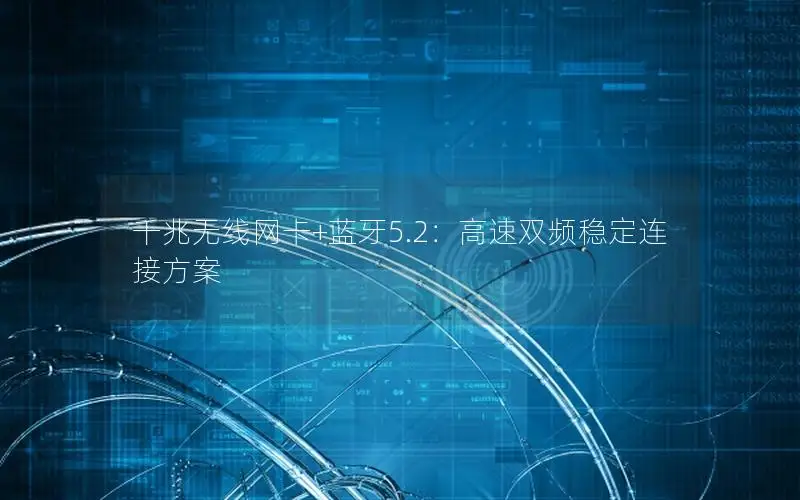千兆无线网卡+蓝牙5.2：高速双频稳定连接方案