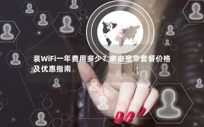 装WiFi一年费用多少？家庭宽带套餐价格及优惠指南