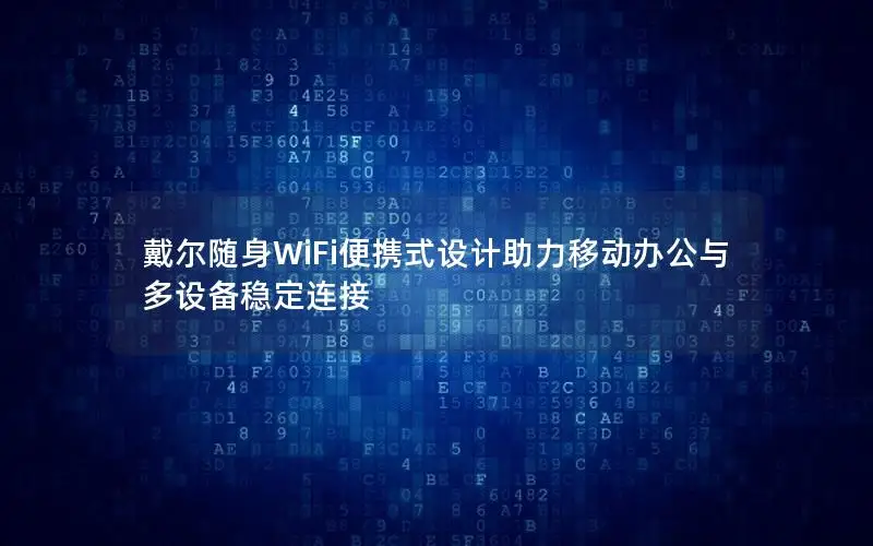 戴尔随身WiFi便携式设计助力移动办公与多设备稳定连接