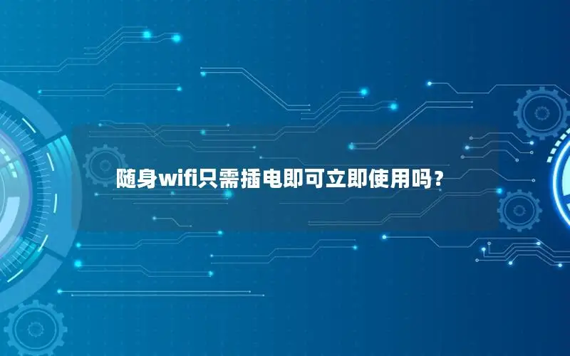 随身wifi只需插电即可立即使用吗？