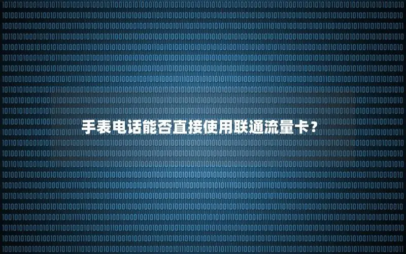 手表电话能否直接使用联通流量卡？