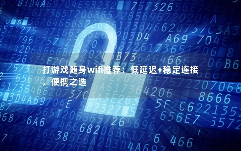 打游戏随身wifi推荐：低延迟+稳定连接，便携之选