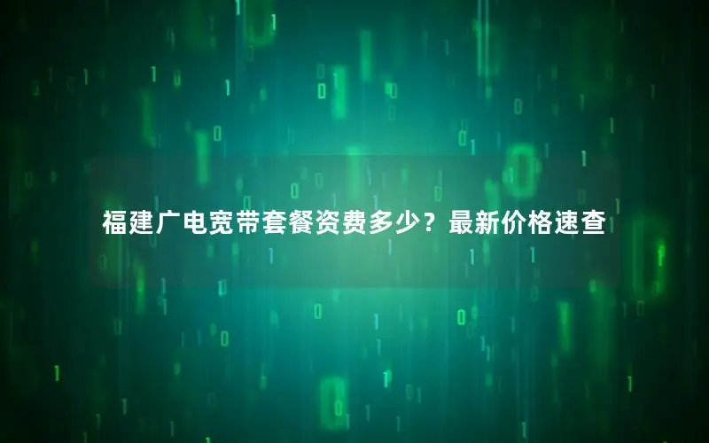 福建广电宽带套餐资费多少？最新价格速查