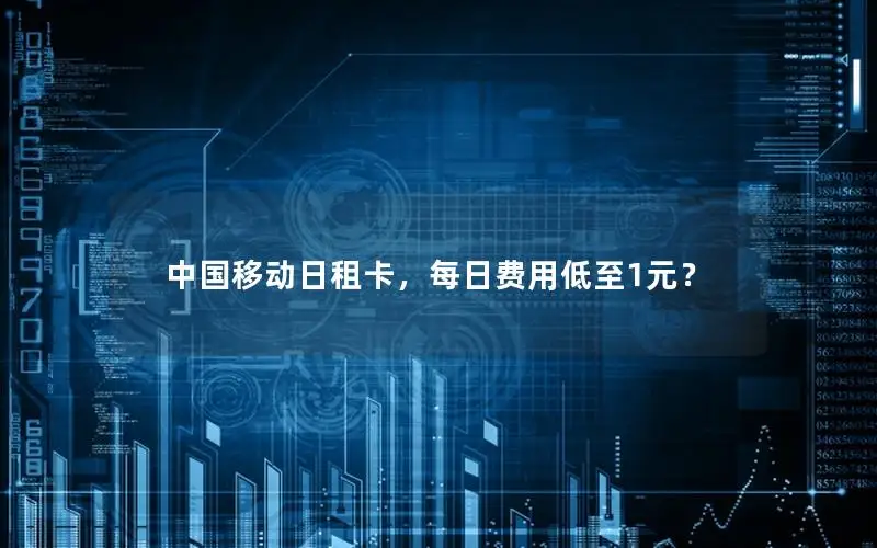 中国移动日租卡，每日费用低至1元？