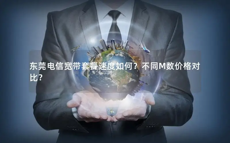 东莞电信宽带套餐速度如何？不同M数价格对比？