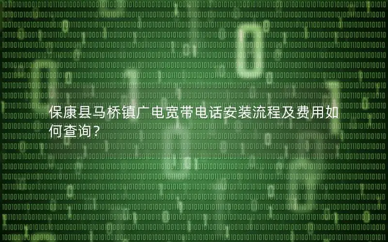 保康县马桥镇广电宽带电话安装流程及费用如何查询？