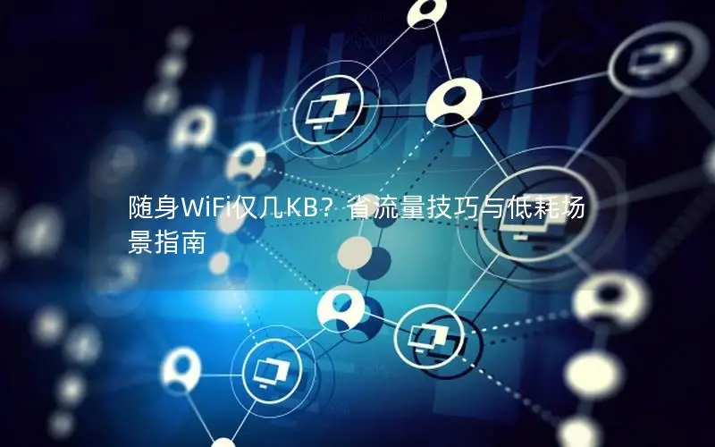 随身WiFi仅几KB？省流量技巧与低耗场景指南