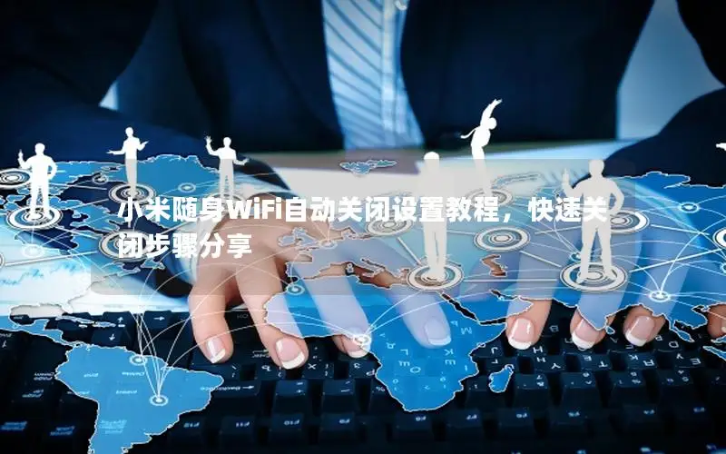 小米随身WiFi自动关闭设置教程，快速关闭步骤分享