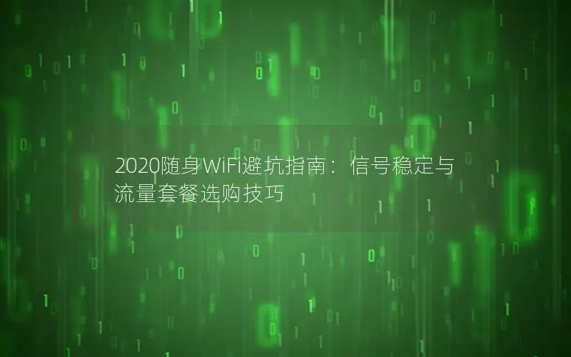 2020随身WiFi避坑指南：信号稳定与流量套餐选购技巧